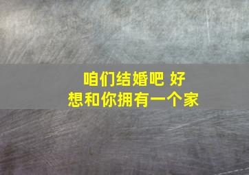 咱们结婚吧 好想和你拥有一个家